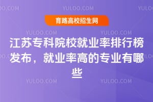 江苏专科院校就业率排行榜发布,就业率高的专业有哪些?