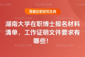 湖南大學在職博士報名材料清單，工作證明文件要求有哪些！
