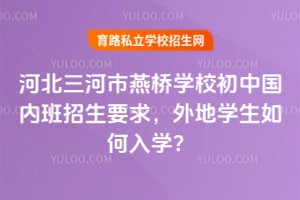 河北三河市燕桥学校初中国内班招生要求，外地学生如何入学？
