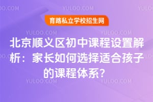 北京順義區初中課程設置解析:家長如何選擇適合孩子的課程體系?