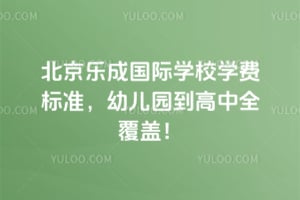 2026年北京乐成国际学校学费标准，幼儿园到高中全覆盖！