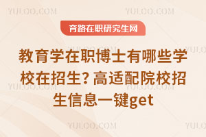 教育学在职博士有哪些学校在招生？高适配院校招生信息一键get