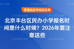 北京丰台区民办小学报名时间是什么时候？2026年要注意这些
