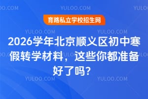 2026学年北京顺义区初中寒假转学材料,这些你都准备好了吗?