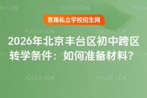 2026年北京丰台区初中跨区转学条件:如何准备材料?