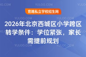 2026年北京西城区小学跨区转学条件:学位紧张,家长需提前规划
