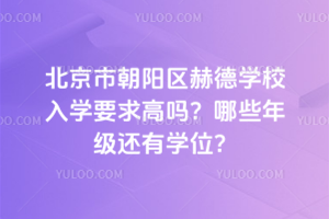 北京市朝阳区赫德学校入学要求高吗？哪些年级还有学位？