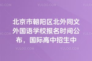 北京市朝陽(yáng)區(qū)北外同文外國(guó)語(yǔ)學(xué)校2026年報(bào)名時(shí)間公布，國(guó)際高中招生中