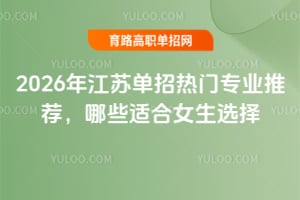 2026年江蘇單招熱門專業推薦,哪些適合女生選擇?