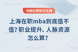 上海在职mba到底值不值？职业提升、人脉资源怎么算？