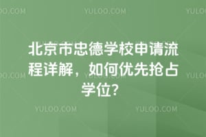 北京市忠德學校申請流程詳解,如何優(yōu)先搶占學位?