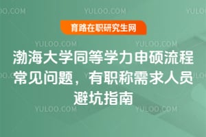 渤海大学同等学力申硕流程常见问题,有职称需求人员避坑指南