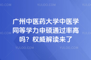 广州中医药大学中医学同等学力申硕通过率高吗？权威解读来了