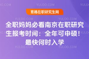 全職媽媽必看南京在職研究生報(bào)考時(shí)間：全年可申碩！最快何時(shí)入學(xué)