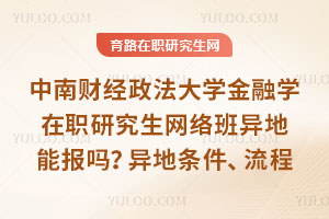 中南财经政法大学金融学在职研究生网络班异地能报吗？异地条件、流程
