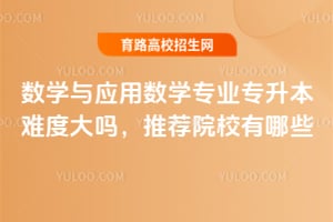 数学与应用数学专业专升本难度大吗,推荐院校有哪些