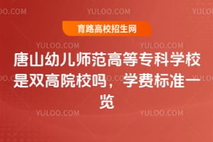 2025年唐山幼儿师范高等专科学校是双高院校吗？学费标准一览