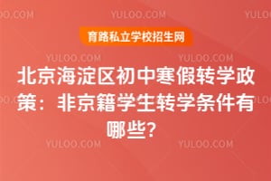 北京海淀区初中寒假转学政策:非京籍学生转学条件有哪些?