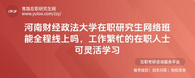 河南财经政法大学在职研究生网络班能全程线上吗