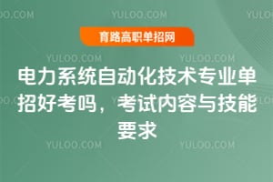 电力系统自动化技术专业单招好考吗?考试内容与技能要求