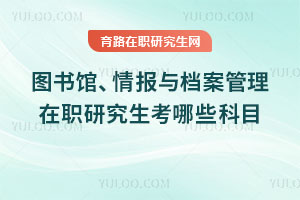 图书馆、情报与档案管理在职研究生考哪些科目