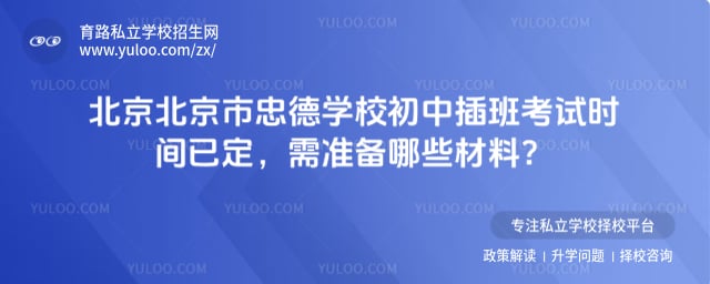 北京市忠德学校初中插班考试时间