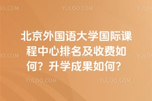 2026年北京外国语大学国际课程中心排名及收费如何？升学成果如何？