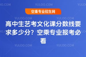 高中生藝考文化課分數線要求多少分?空乘專業報考必看