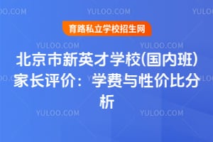 北京市新英才学校(国内班)家长评价：学费与性价比分析！