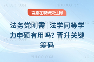 法务党刚需｜法学同等学力申硕有用吗？晋升关键筹码