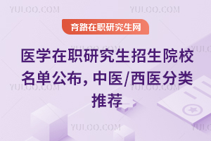 医学在职研究生招生院校名单公布，中医/西医分类推荐