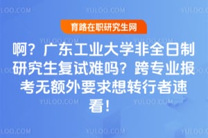 �����㶫��ҵ��ѧ��ȫ�����о�����������2026��רҵ�����޶���Ҫ����ת�����ٿ���