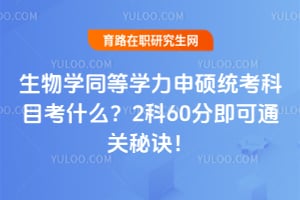 生物学同等学力申硕统考科目考什么?2科60分即可通关秘诀!