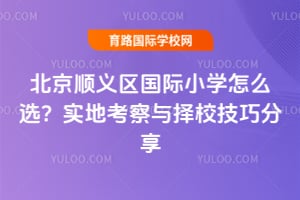 北京顺义区国际小学怎么选?实地考察与择校技巧分享