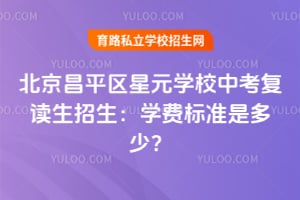 北京昌平区星元学校中考复读生招生：2026年学费标准是多少？