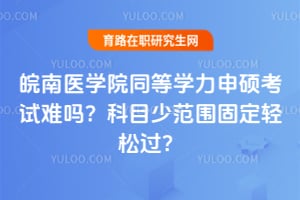 皖南医学院同等学力申硕考试难吗？科目少范围固定轻松过？
