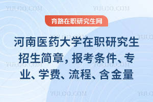 河南医药大学在职研究生招生简章，报考条件、专业、学费、流程、证书含金量