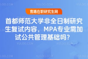首都师范大学非全日制研究生复试内容，MPA专业需加试公共管理基础吗？