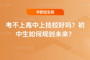 考不上高中上技校好吗?初中生如何规划未来?