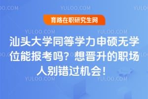 汕头大学同等学力申硕无学位能报考吗？想晋升的职场人别错过2026年机会！