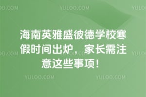 2025年海南英雅盛彼德学校寒假时间出炉，家长需注意这些事项！