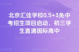 北京汇佳学校0.5+3免中考招生项目启动，初三学生直通国际高中