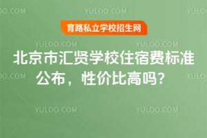 2026年北京市汇贤学校住宿费标准公布，性价比高吗？