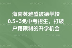 海南英雅盛彼德学校0.5+3免中考招生，打破户籍限制的升学机会