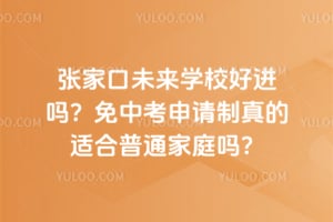 张家口未来学校好进吗？2026免中考申请制真的适合普通家庭吗？