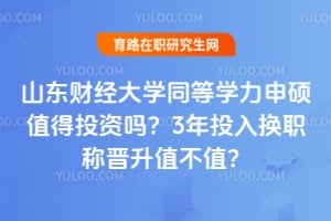 山东财经大学同等学力申硕值得投资吗？3年投入换职称晋升值不值？