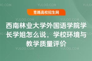 西南林业大学外国语学院学长学姐怎么说?学校环境与教学质量评价