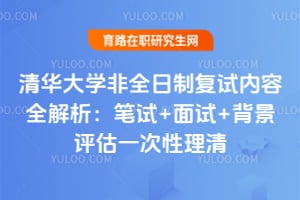 清华大学非全日制复试内容全解析：笔试+面试+背景评估一次性理清