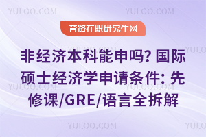 非经济本科能申吗？国际硕士经济学申请条件：先修课/GRE/语言全拆解