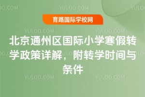 2026年北京通州区国际小学寒假转学政策详解,附转学时间与条件